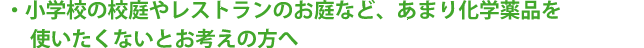 小学校の校庭やレストランのお庭など、あまり化学薬品を使いたくないとお考えの方へ